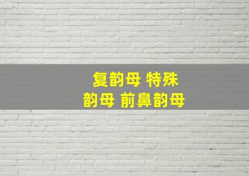 复韵母 特殊韵母 前鼻韵母